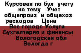 Курсовая по бух. учету на тему: “Учет общепроиз. и общехоз. расходов“ › Цена ­ 500 - Все города Услуги » Бухгалтерия и финансы   . Вологодская обл.,Вологда г.